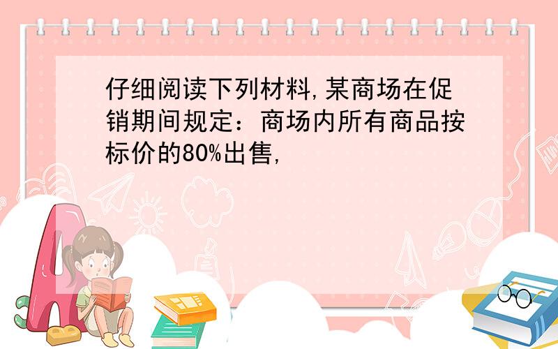 仔细阅读下列材料,某商场在促销期间规定：商场内所有商品按标价的80%出售,