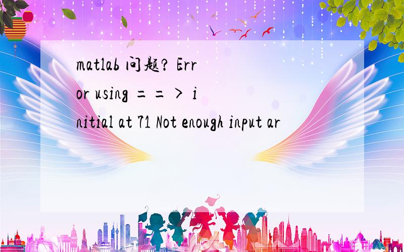 matlab 问题? Error using ==> initial at 71 Not enough input ar