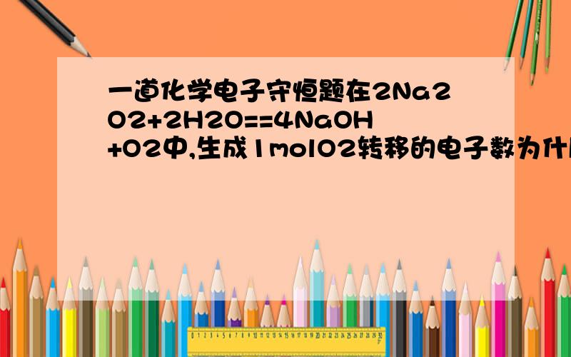 一道化学电子守恒题在2Na2O2+2H2O==4NaOH+O2中,生成1molO2转移的电子数为什麽是2mol?在H2O