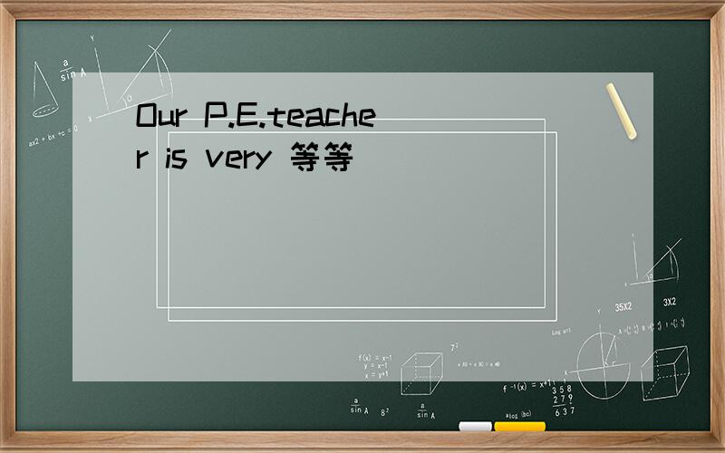 Our P.E.teacher is very 等等