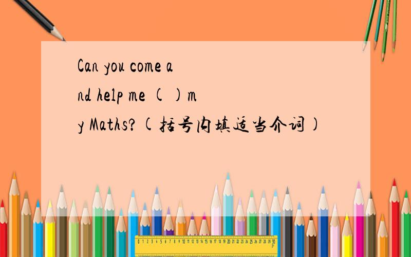 Can you come and help me ()my Maths?(括号内填适当介词)