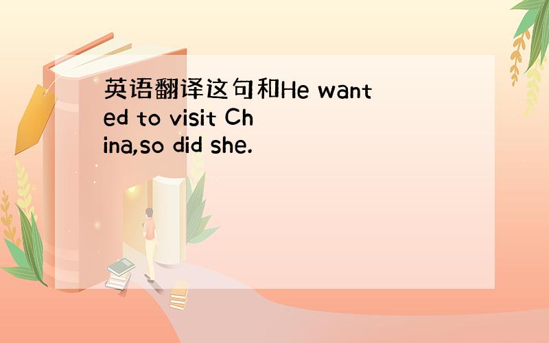 英语翻译这句和He wanted to visit China,so did she.