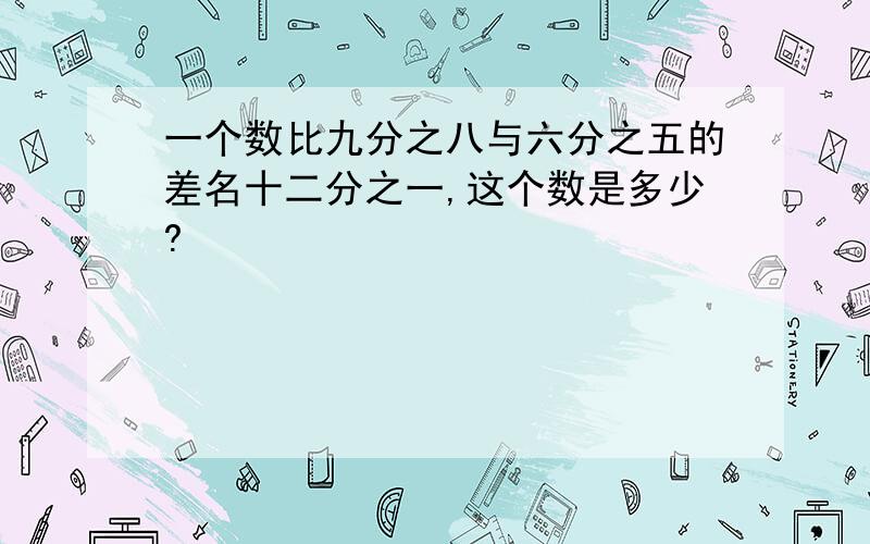 一个数比九分之八与六分之五的差名十二分之一,这个数是多少?