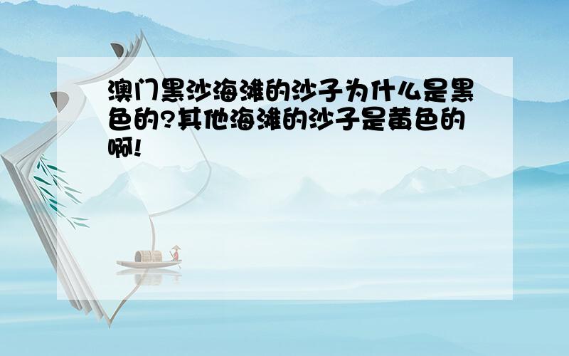 澳门黑沙海滩的沙子为什么是黑色的?其他海滩的沙子是黄色的啊!