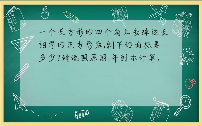 一个长方形的四个角上去掉边长相等的正方形后,剩下的面积是多少?请说明原因,并列示计算：