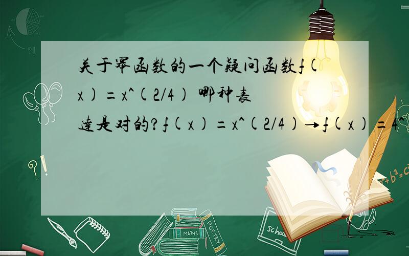 关于幂函数的一个疑问函数f(x)=x^(2/4) 哪种表达是对的?f(x)=x^(2/4)→f(x)=4^√x^2 x^