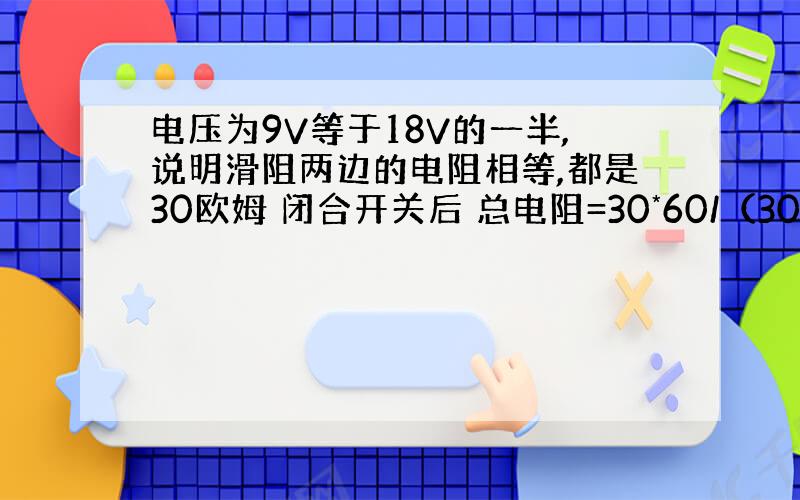 电压为9V等于18V的一半,说明滑阻两边的电阻相等,都是30欧姆 闭合开关后 总电阻=30*60/（30+60）+30=