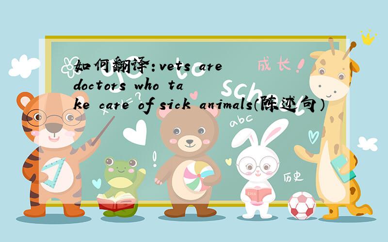 如何翻译：vets are doctors who take care of sick animals（陈述句）