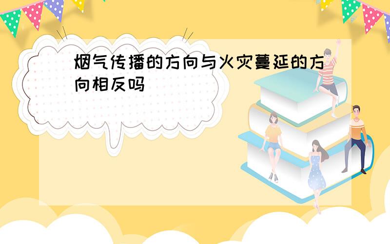 烟气传播的方向与火灾蔓延的方向相反吗