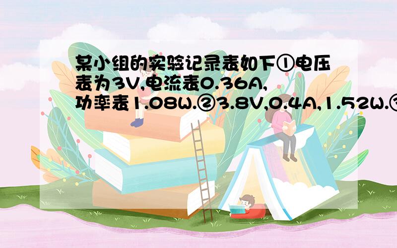 某小组的实验记录表如下①电压表为3V,电流表0.36A,功率表1.08W.②3.8V,0.4A,1.52W.③4.5V,