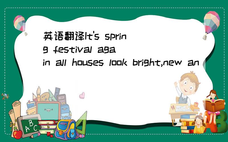 英语翻译It's spring festival again all houses look bright,new an