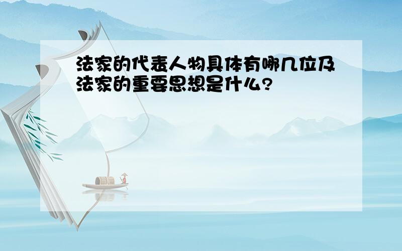 法家的代表人物具体有哪几位及法家的重要思想是什么?