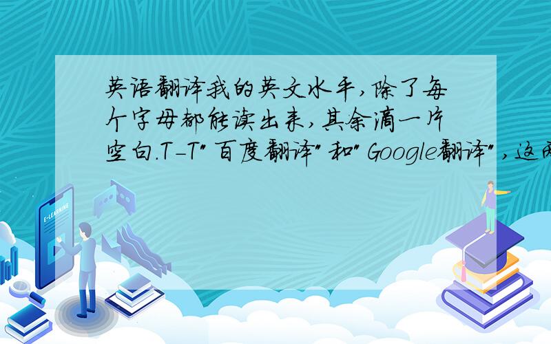 英语翻译我的英文水平,除了每个字母都能读出来,其余滴一片空白.T-T