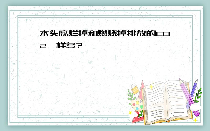 木头腐烂掉和燃烧掉排放的CO2一样多?
