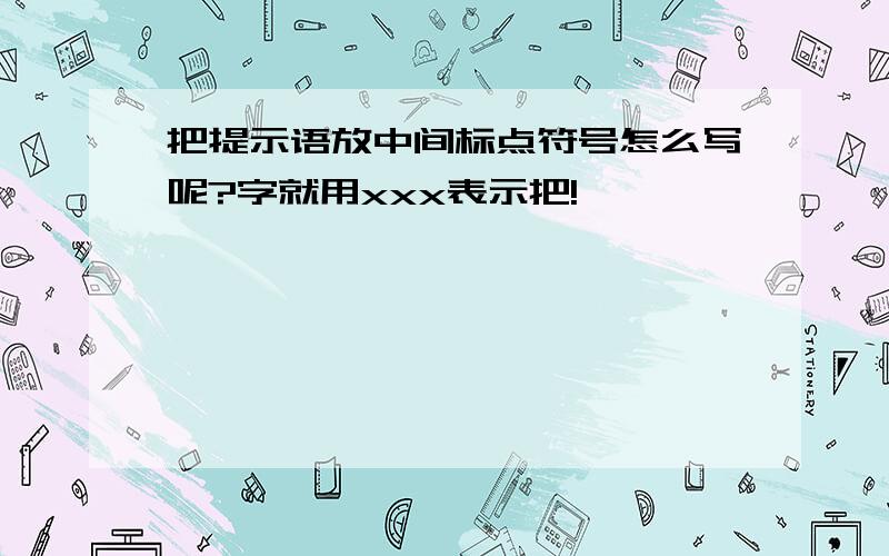 把提示语放中间标点符号怎么写呢?字就用xxx表示把!