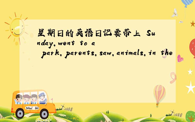 星期日的英语日记要带上 Sunday,went to a park,parents,saw,animals,in the