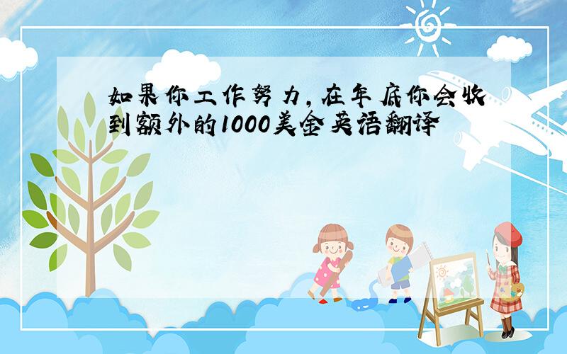 如果你工作努力,在年底你会收到额外的1000美金英语翻译