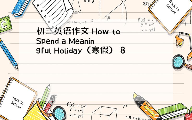 初三英语作文 How to Spend a Meaningful Holiday（寒假） 8