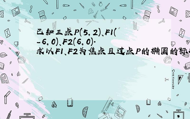 已知三点P(5,2)、F1(-6,0)、F2(6,0).求以F1、F2为焦点且过点P的椭圆的标准方程.