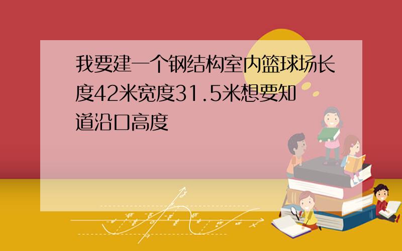 我要建一个钢结构室内篮球场长度42米宽度31.5米想要知道沿口高度