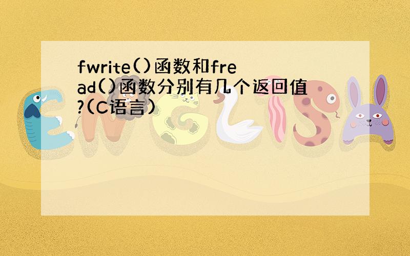 fwrite()函数和fread()函数分别有几个返回值?(C语言)