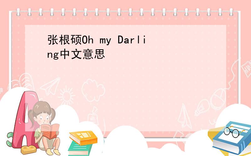 张根硕Oh my Darling中文意思