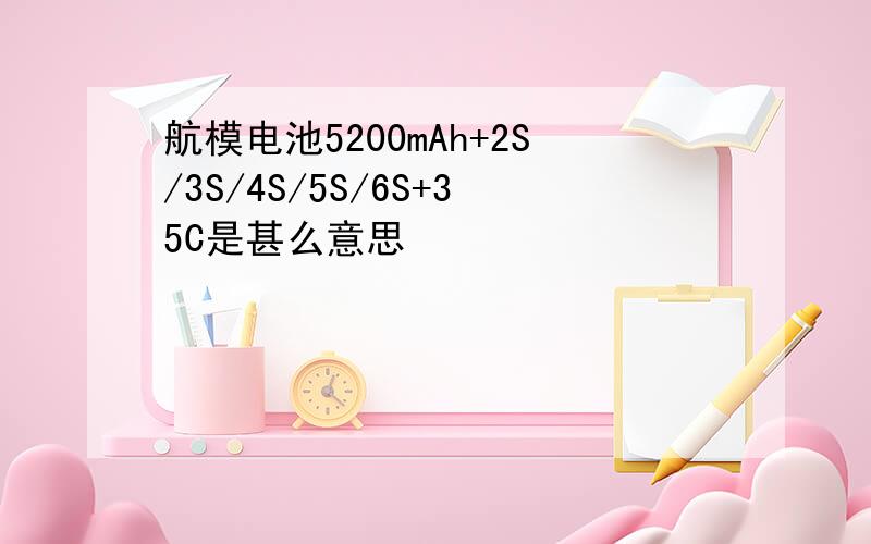 航模电池5200mAh+2S/3S/4S/5S/6S+35C是甚么意思