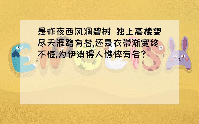 是昨夜西风凋碧树 独上高楼望尽天涯路有名,还是衣带渐宽终不悔,为伊消得人憔悴有名?