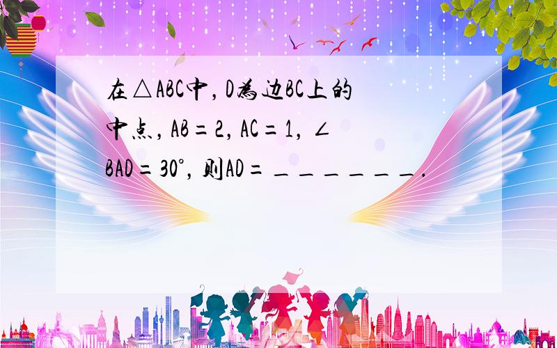 在△ABC中，D为边BC上的中点，AB=2，AC=1，∠BAD=30°，则AD=______．