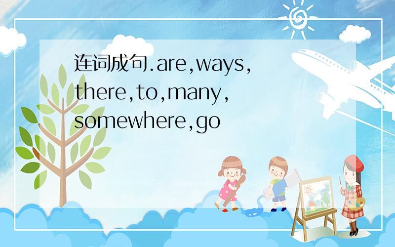 连词成句.are,ways,there,to,many,somewhere,go