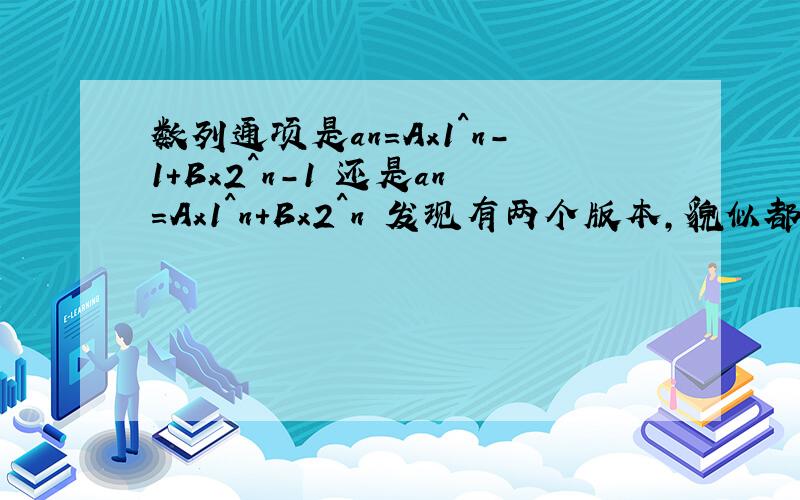 数列通项是an=Ax1^n-1+Bx2^n-1 还是an=Ax1^n+Bx2^n 发现有两个版本,貌似都对,