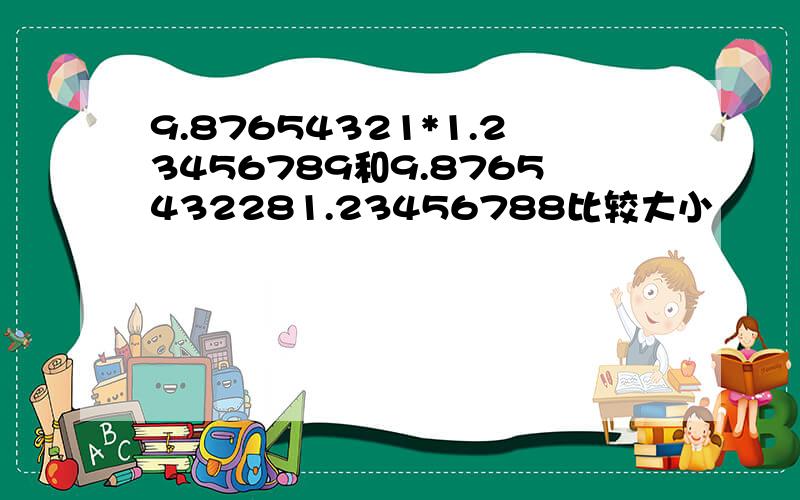 9.87654321*1.23456789和9.8765432281.23456788比较大小