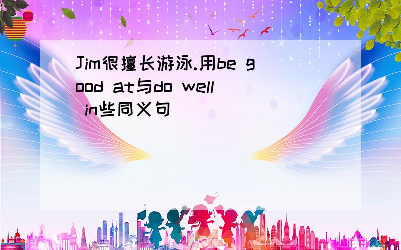 Jim很擅长游泳.用be good at与do well in些同义句