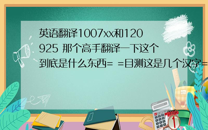 英语翻译1007xx和120925 那个高手翻译一下这个到底是什么东西= =目测这是几个汉字= =我不知道他写的是什么