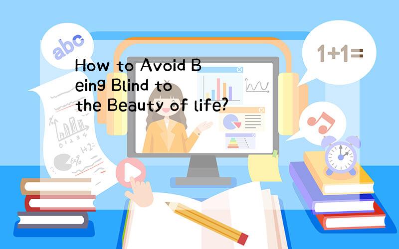 How to Avoid Being Blind to the Beauty of life?