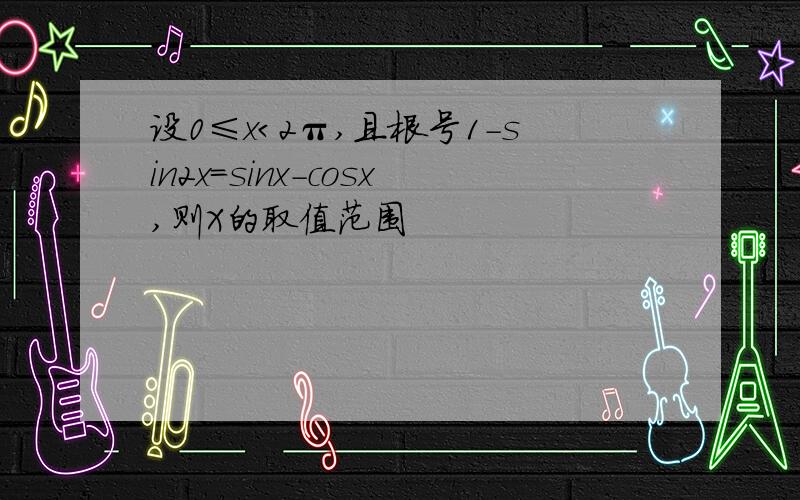 设0≤x＜2π,且根号1-sin2x=sinx-cosx,则X的取值范围