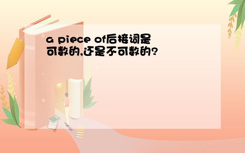 a piece of后接词是可数的,还是不可数的?