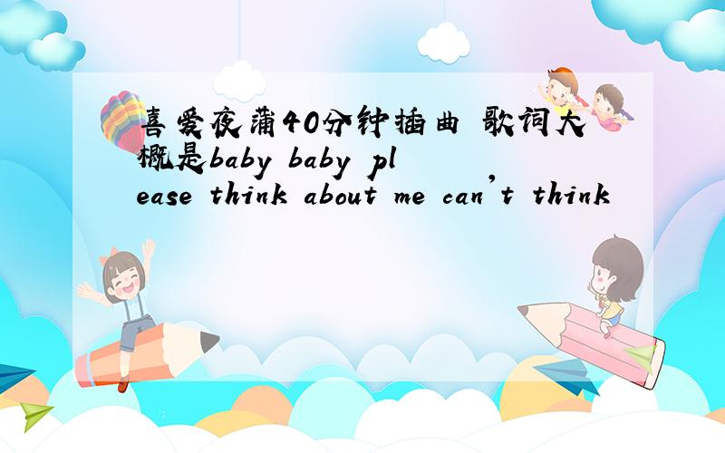 喜爱夜蒲40分钟插曲 歌词大概是baby baby please think about me can't think