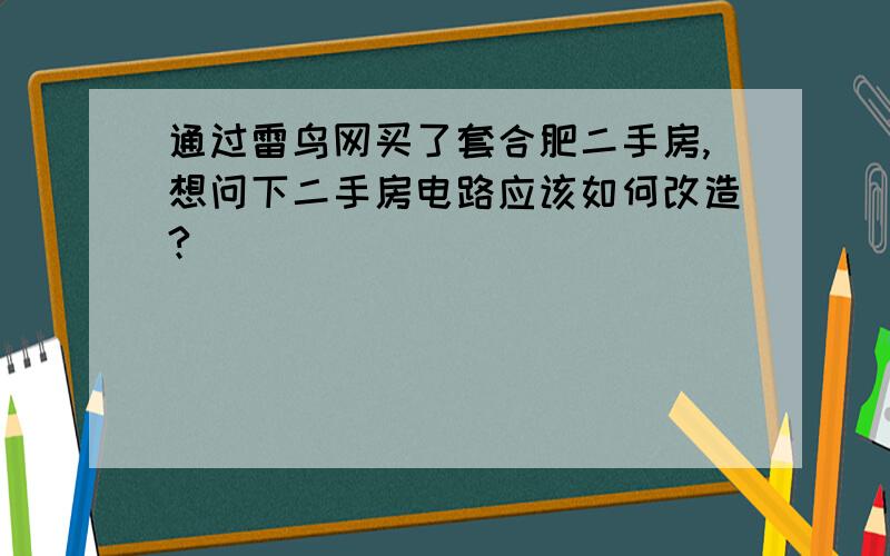 通过雷鸟网买了套合肥二手房,想问下二手房电路应该如何改造?