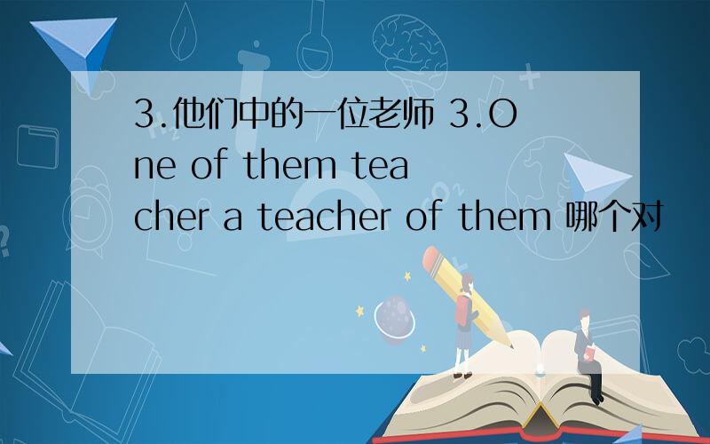 3.他们中的一位老师 3.One of them teacher a teacher of them 哪个对