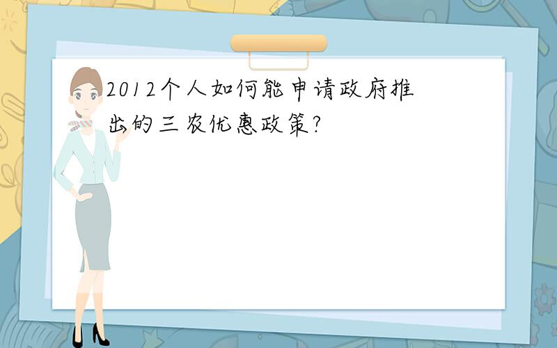 2012个人如何能申请政府推出的三农优惠政策?