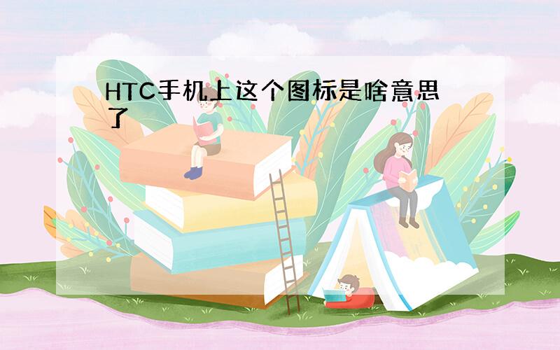 HTC手机上这个图标是啥意思了