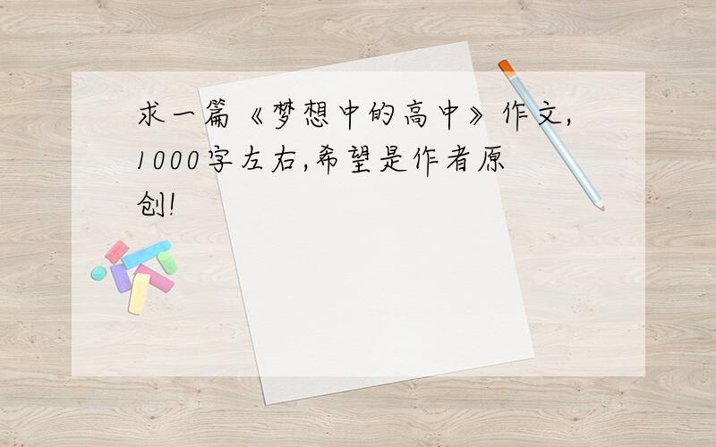 求一篇《梦想中的高中》作文,1000字左右,希望是作者原创!