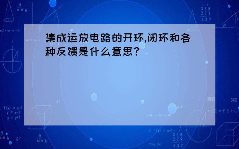 集成运放电路的开环,闭环和各种反馈是什么意思?