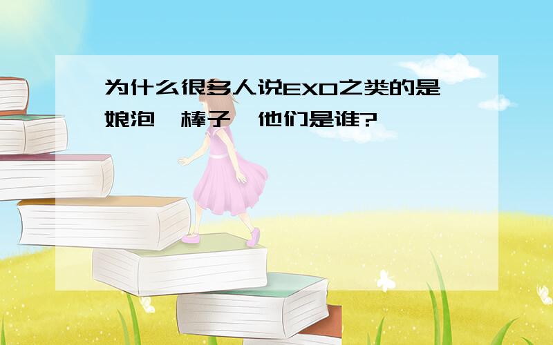 为什么很多人说EXO之类的是娘泡、棒子,他们是谁?