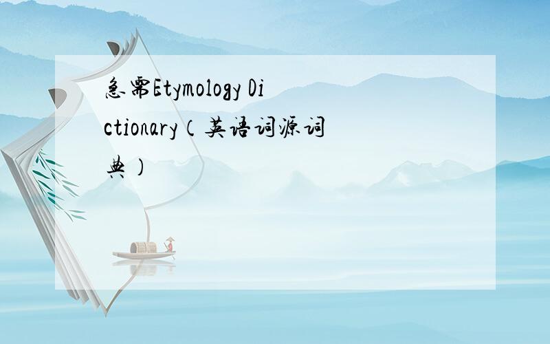 急需Etymology Dictionary（英语词源词典）