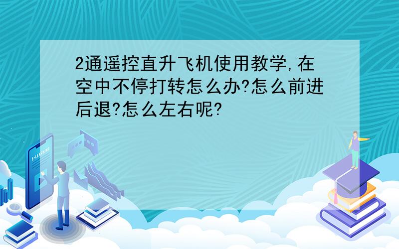 2通遥控直升飞机使用教学,在空中不停打转怎么办?怎么前进后退?怎么左右呢?