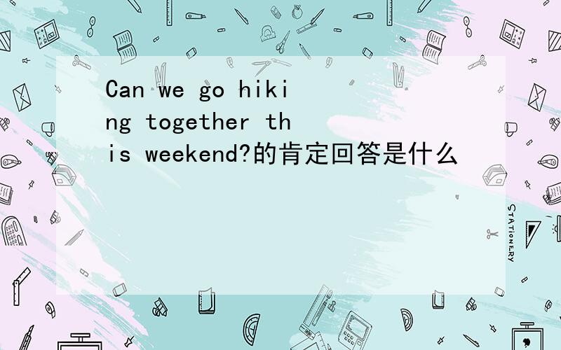 Can we go hiking together this weekend?的肯定回答是什么