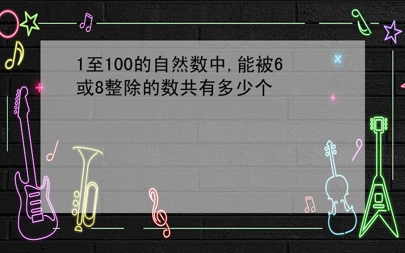 1至100的自然数中,能被6或8整除的数共有多少个