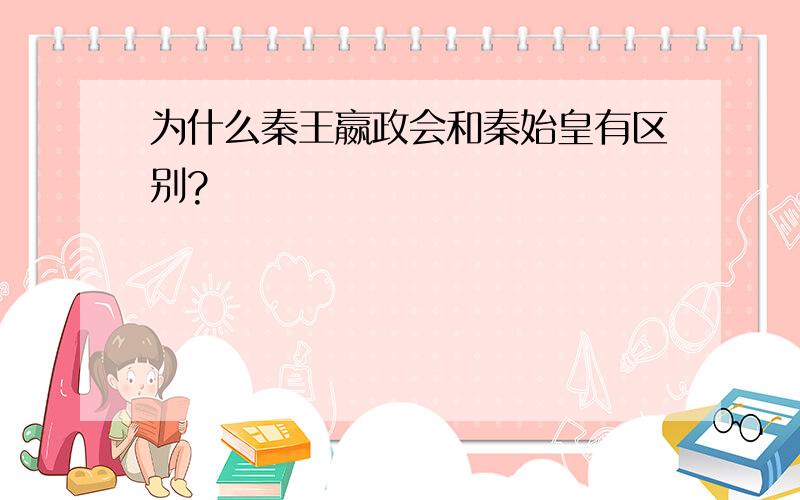 为什么秦王嬴政会和秦始皇有区别?